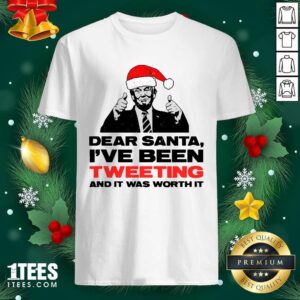 Hot Trump Dear Santa I’ve Been Tweeting And It Was Worth It Ugly Christmas T-shirt