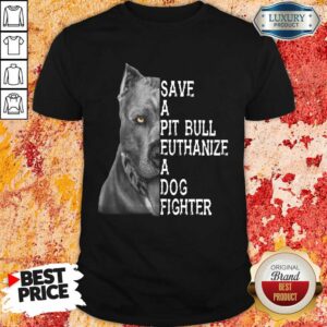 Nice PitBull Save A Pitbull Euthanize A Dog Fighter Shirt