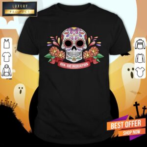 Sugar Skull Dia De Muertos A Day Dead Shirt