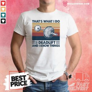 Love That’s What I Do I Deadlift And I Know Things Vintage Shirt