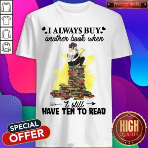 I Always Buy Another Book When I Still Have Ten To Read Shirt