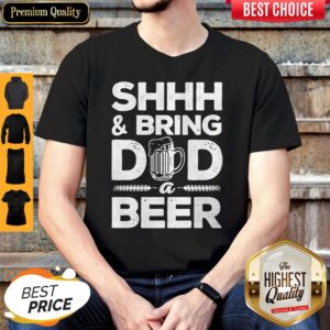 Premium Shhh And Bring Dad A Beer Shirt