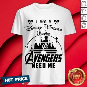 I Am A Disney Princess Unless Avengers Need Me Shirt