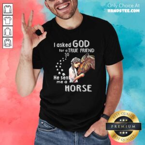 Top I Asked God For A True Friend So He Sent Me A Horse Shirt