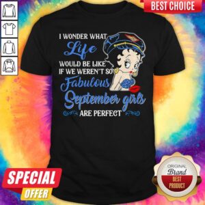 I Wonder What Life Would Be Like If We Weren't So Fabulous September Girls Are Perfect Lady Shirt