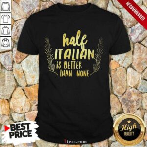 Half Italian Is Better Than None Shirt