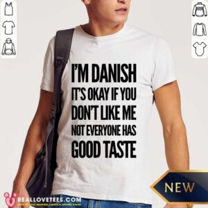 Im Danish It's Okay If You Don't Like Me Not Everyone Has Good Taste Shirt