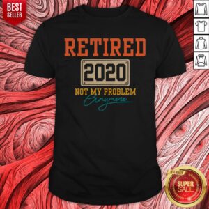 Official Retired 2020 Not My Problem Anymore Shirt