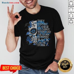 They Whispered To Her You Cannot Withstand The Storm She Whispered Back I Am The Storm Shirt