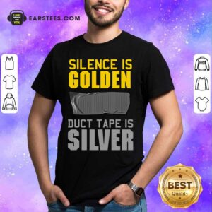 Hot Silence Is Golden Duct Tape Is Silver Shirt