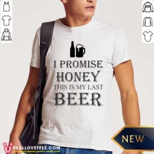 Nice I Promise Honey This Is My Last Beer Shirt