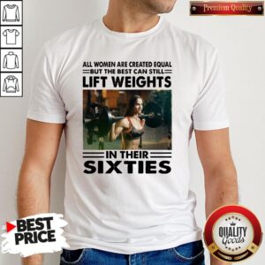 Top All Women Are Created Equal But The Beat Can Still Lift Weights In Their Sixties Shirt