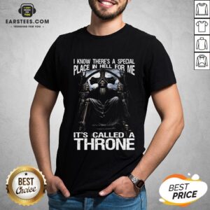 Premium Death I Know There’s A Special Place In Hell For Me It’s Called A Throne Shirt