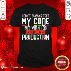I Dont Always Test My Code Production Shirt