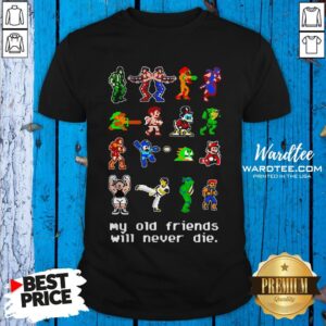Hot My Old Friends Will Never Die Shirt