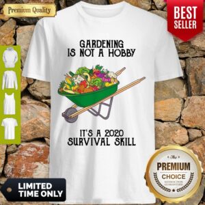 Top Gardening Is Not A Hobby It’s A 2020 Survival Skill Shirt