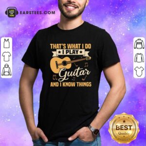 Nice Thats What I Do I Play Guitar And I Know Things Shirt