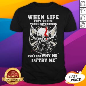 When Life Puts You In Tough Situations Don’t Say Why Me Say Try Me Skull Shirt
