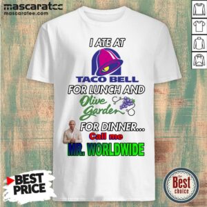 I Ate At Taco Bell For Lunch And Olive Garden For Dinner Call Me Mr Worldwide Shirt