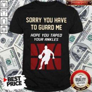Nice Basketball Sorry You Have To Guard Me Hope You Tape Your Ankles Shirt