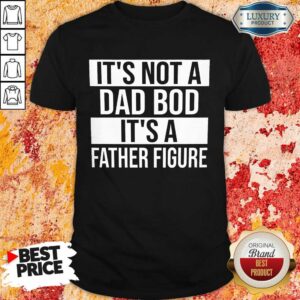It's Not A Dad Bod It's A Father Figure Shirt