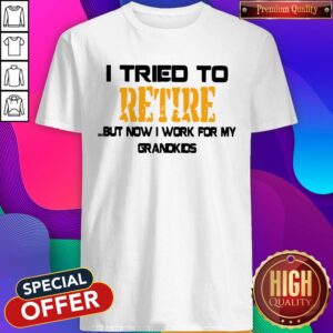 Premium I Tried To Retire But Now I Work For My Grandkids Shirt