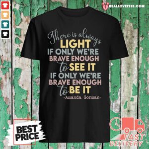 Vip There Is Always Light If Only We’re Brave Enough To See It It If Only We’re Brave Enough To Be It Shirt