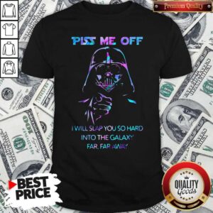 Piss Me Off I Will Slap You So Hard Into The Galaxy Far Far Away Shirt