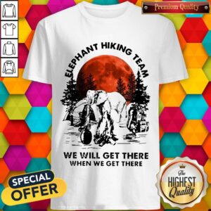 Top Elephant Hiking Team We Will Get There When We Get There Sunset Shirt
