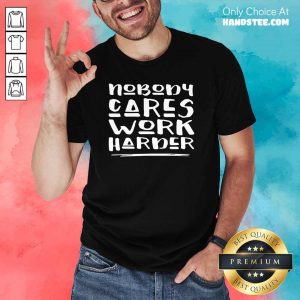 Tense Nobody Cares Work Harder 1 Shirt