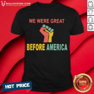 We Were Great Before America Shirt