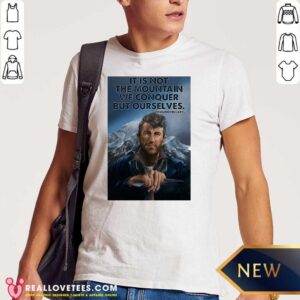 Perfect It’s Not The Mountain We Conquer But Ourselves Edmund Hillary Funny Shirt
