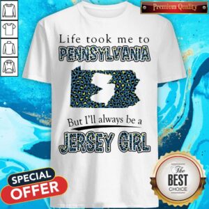 Life Took Me To Pennsylvania But I'll Always Be A Jersey Girl Map Shirt