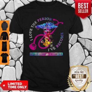 I Love The Person I’ve Become Because I Fought To Become Her Nurse Shirt