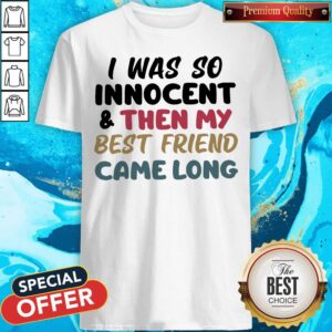 Perfect I Was So Innocent And Then My Best Friend Came Long Shirt