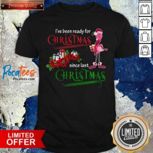 Good Flamingo Santa I’ve Been Ready For Christmas Since Last Christmas Gift Shirt