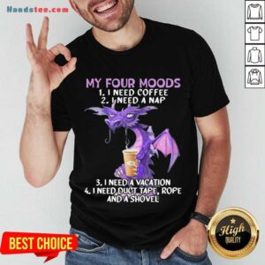 Nice Sweet Dragon My Four Moods I Need Coffee I Need A Nap I Need A Vacation I Need Duct Tape Rope And A Shovel Shirt