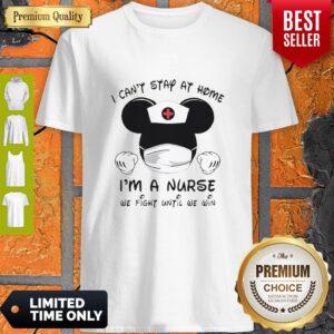Mickey Mouse I Can’t Stay At Home I’m A Nurse We Fight Until We Win Shirt