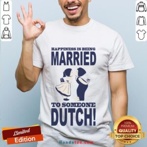 Pretty Happiness Is Being Married To Someone Dutch Shirt