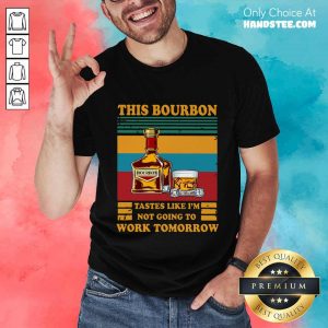 Great This Bourbon Tastes Like I’m Not Going To Work Tomorrow Shirt