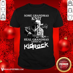Hot Some Grandmas Knit Real Grandmas Listen To Kid Rock Signature Shirt