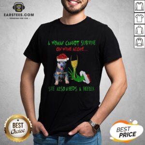 Original A Woman Cannot Survive On Wine Alone She Also Needs A Heeler Hand Grinch Christmas Shirt