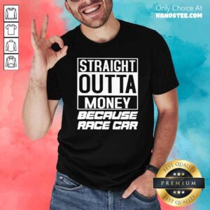 Nice Straight Outta Money Because Race Car Shirt
