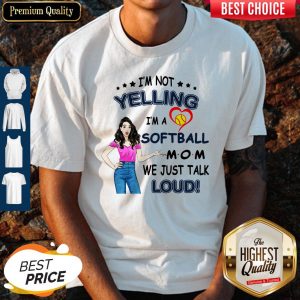 I’m Not Yelling I’m A Softball Mom We Just Talk Loud Shirt