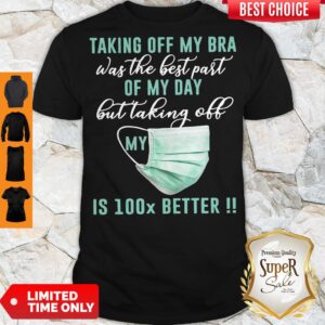 Taking Off My Bra Was The Best Part Of My Day But Taking Off My Mask Is 100x Better Shirt