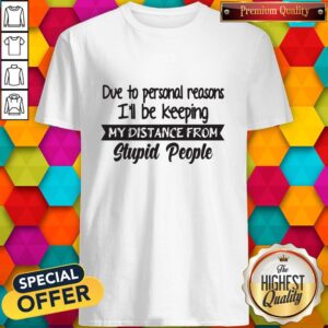 Official Due To Personal Reasons I'll Be Keeping My Distance From Stupid People Shirt