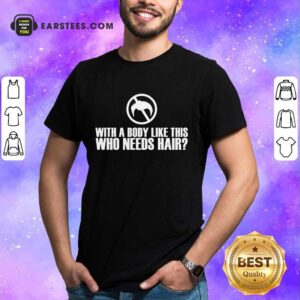 Perfect With A Body Like This Who Needs Hair Shirt