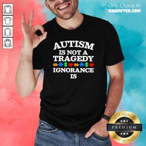 Arrogant Autism Is Not a Tragedy Ignorance 5 Shirt