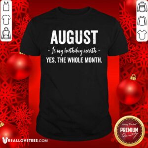August Is My Birthday Month Yes The Whole Month Shirt