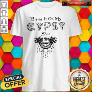 Pretty Blame It On My Gypsy Soul Shirt